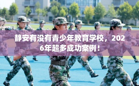 静安有没有青少年教育学校，2026年超多成功案例！