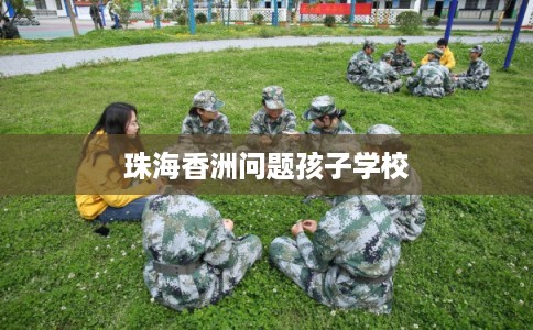 珠海香洲问题孩子学校