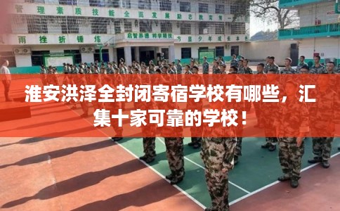 淮安洪泽全封闭寄宿学校有哪些，汇集十家可靠的学校！