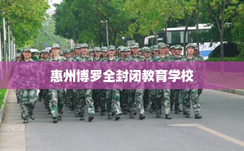 惠州博罗全封闭教育学校