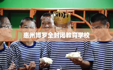 惠州博罗全封闭教育学校