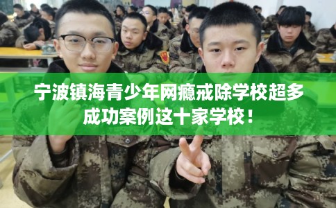 宁波镇海青少年网瘾戒除学校超多成功案例这十家学校！