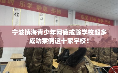宁波镇海青少年网瘾戒除学校超多成功案例这十家学校！