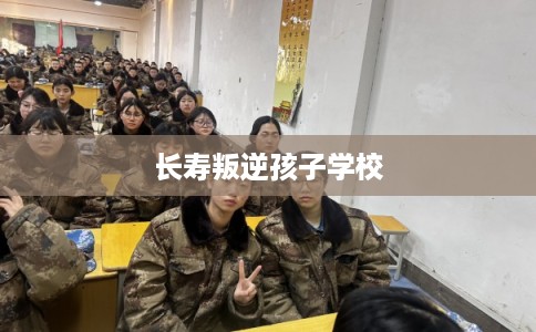 长寿叛逆孩子学校