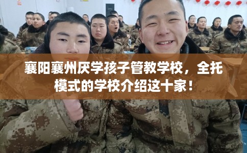 襄阳襄州厌学孩子管教学校，全托模式的学校介绍这十家！