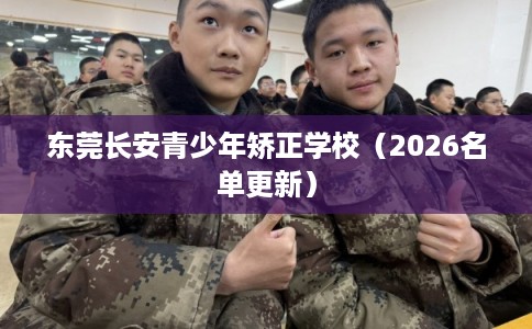 东莞长安青少年矫正学校（2026名单更新）