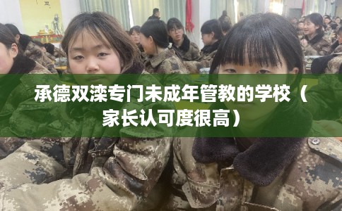 承德双滦专门未成年管教的学校（家长认可度很高）