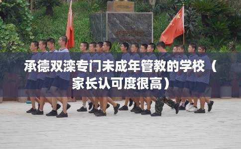 承德双滦专门未成年管教的学校（家长认可度很高）