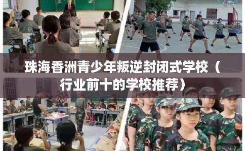 珠海香洲青少年叛逆封闭式学校（行业前十的学校推荐）