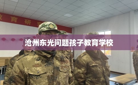 沧州东光问题孩子教育学校