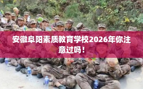 安徽阜阳素质教育学校2026年你注意过吗！