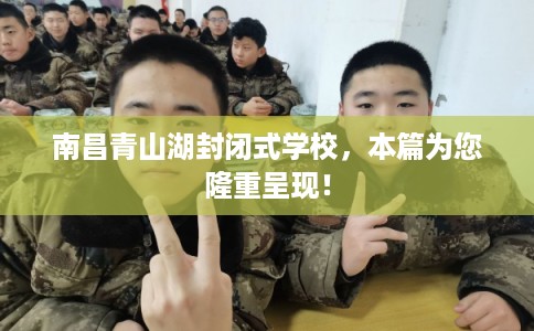 南昌青山湖封闭式学校，本篇为您隆重呈现！