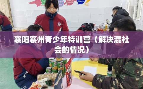 襄阳襄州青少年特训营（解决混社会的情况）