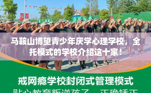 马鞍山博望青少年厌学心理学校，全托模式的学校介绍这十家！