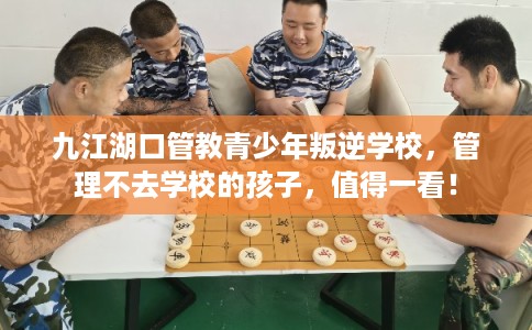 九江湖口管教青少年叛逆学校，管理不去学校的孩子，值得一看！