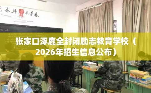 张家口涿鹿全封闭励志教育学校（2026年招生信息公布）