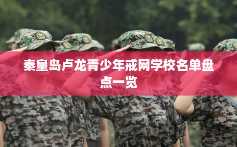 秦皇岛卢龙青少年戒网学校名单盘点一览