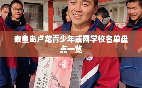 秦皇岛卢龙青少年戒网学校名单盘点一览