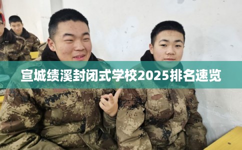 宣城绩溪封闭式学校2025排名速览