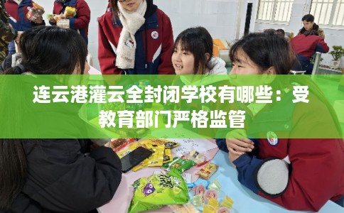 连云港灌云全封闭学校有哪些：受教育部门严格监管