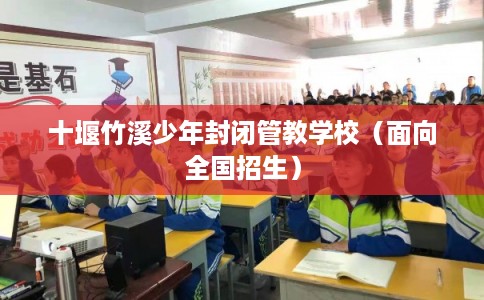 十堰竹溪少年封闭管教学校（面向全国招生）