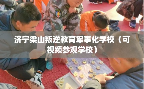 济宁梁山叛逆教育军事化学校（可视频参观学校）