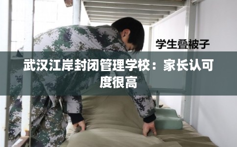武汉江岸封闭管理学校：家长认可度很高