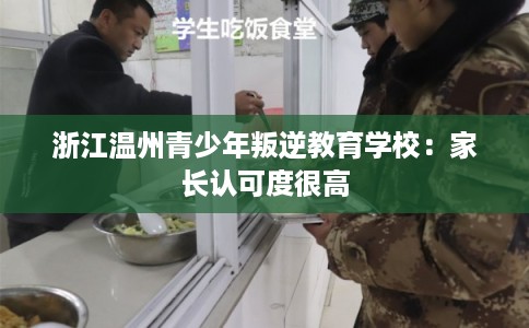 浙江温州青少年叛逆教育学校：家长认可度很高