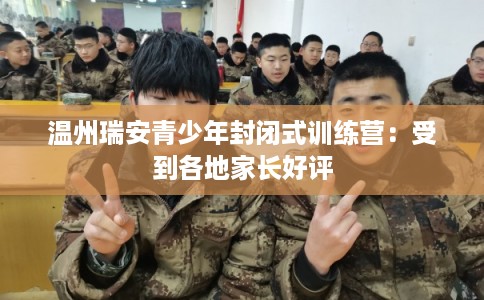温州瑞安青少年封闭式训练营：受到各地家长好评