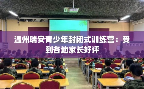 温州瑞安青少年封闭式训练营：受到各地家长好评