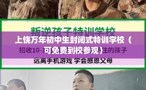 上饶万年初中生封闭式特训学校（可免费到校参观）