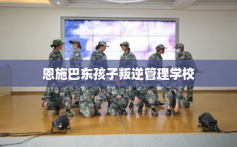 恩施巴东孩子叛逆管理学校