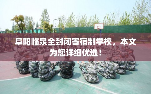 阜阳临泉全封闭寄宿制学校，本文为您详细优选！