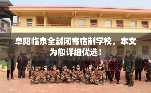 阜阳临泉全封闭寄宿制学校，本文为您详细优选！