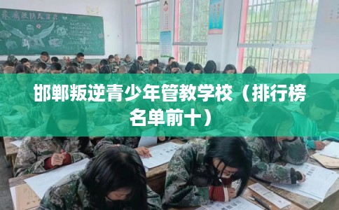 邯郸叛逆青少年管教学校（排行榜名单前十）