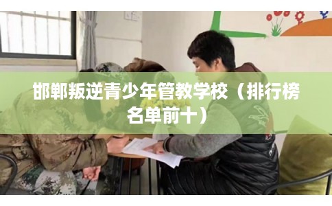 邯郸叛逆青少年管教学校（排行榜名单前十）