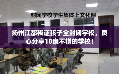 扬州江都叛逆孩子全封闭学校，良心分享10家不错的学校！