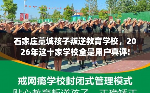 石家庄藁城孩子叛逆教育学校，2026年这十家学校全是用户真评!