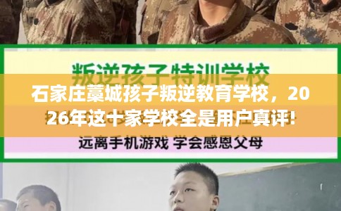 石家庄藁城孩子叛逆教育学校，2026年这十家学校全是用户真评!