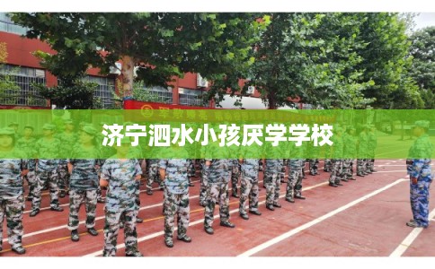 济宁泗水小孩厌学学校