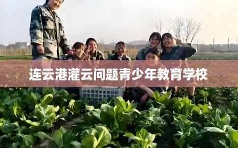 连云港灌云问题青少年教育学校