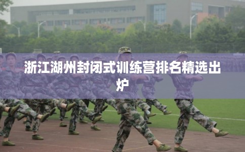 浙江湖州封闭式训练营排名精选出炉