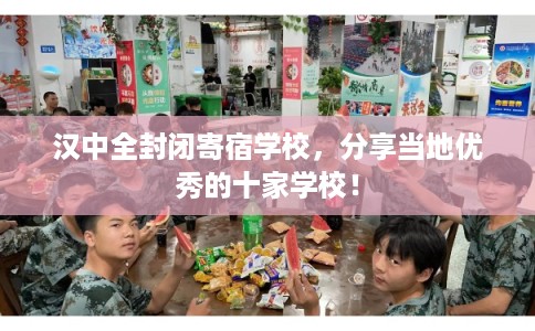 汉中全封闭寄宿学校,分享当地优秀的十家学校! 汉中全封闭寄宿学校,分享当地优秀的十家学校!