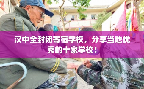 汉中全封闭寄宿学校,分享当地优秀的十家学校! 汉中全封闭寄宿学校,分享当地优秀的十家学校!