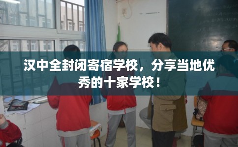 汉中全封闭寄宿学校,分享当地优秀的十家学校! 汉中全封闭寄宿学校,分享当地优秀的十家学校!