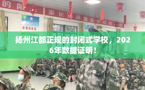 扬州江都正规的封闭式学校，2026年数据证明！