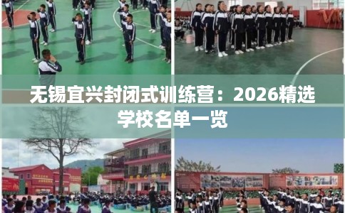 无锡宜兴封闭式训练营：2026精选学校名单一览