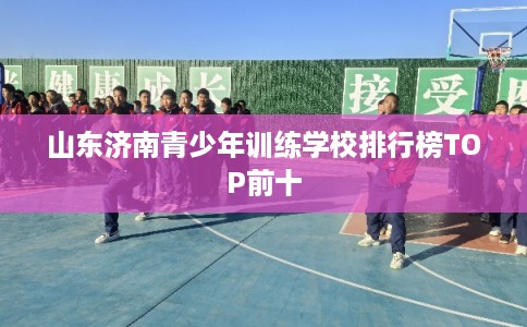 山东济南青少年训练学校排行榜TOP前十