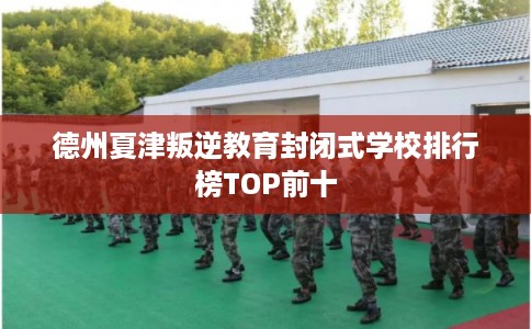 德州夏津叛逆教育封闭式学校排行榜TOP前十