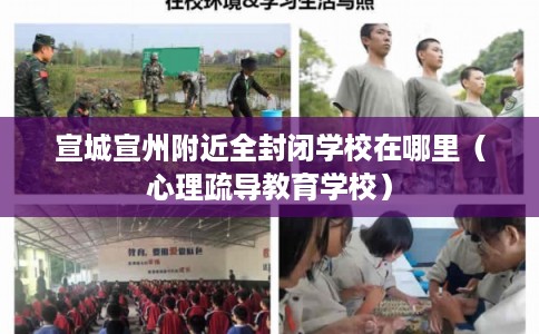 宣城宣州附近全封闭学校在哪里(心理疏导教育学校) 宣城宣州附近全封闭学校在哪里(心理疏导教育学校)
